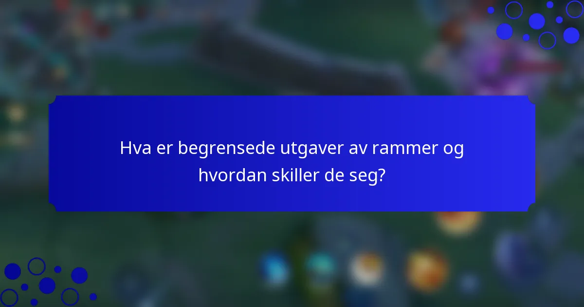 Hva er begrensede utgaver av rammer og hvordan skiller de seg?