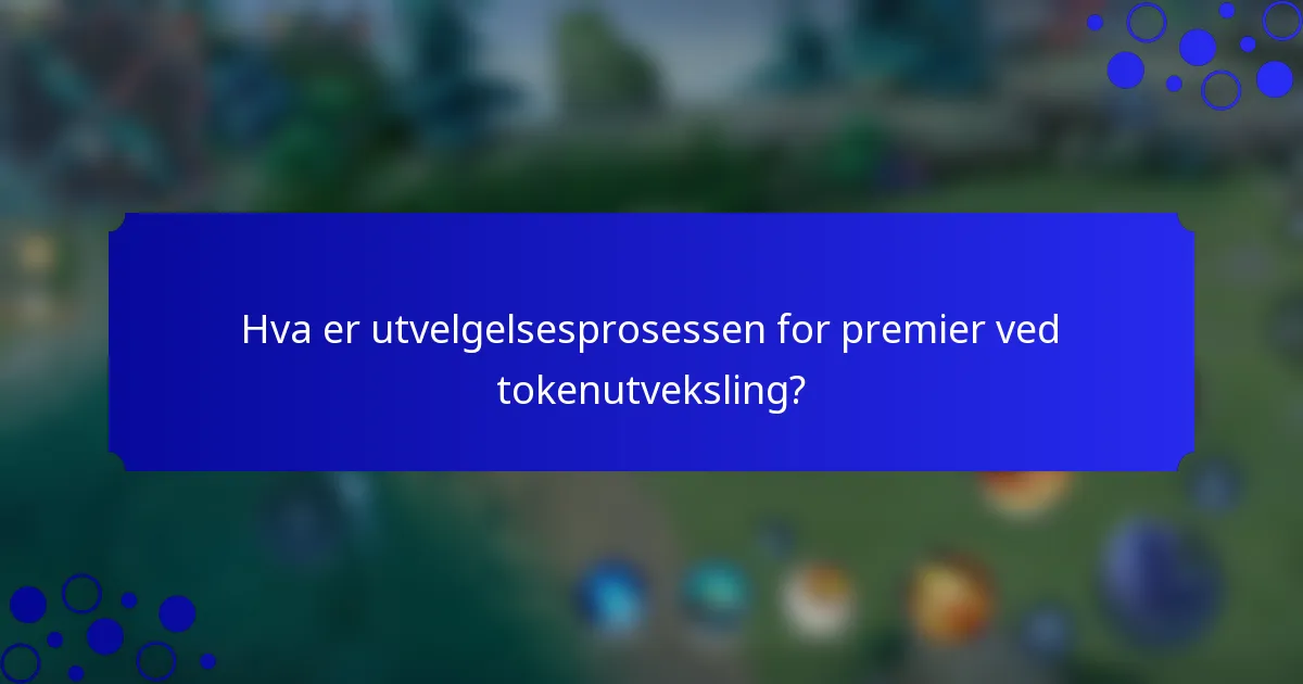 Hva er utvelgelsesprosessen for premier ved tokenutveksling?