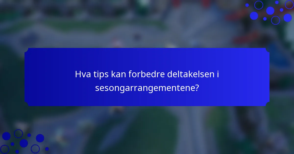 Hva tips kan forbedre deltakelsen i sesongarrangementene?