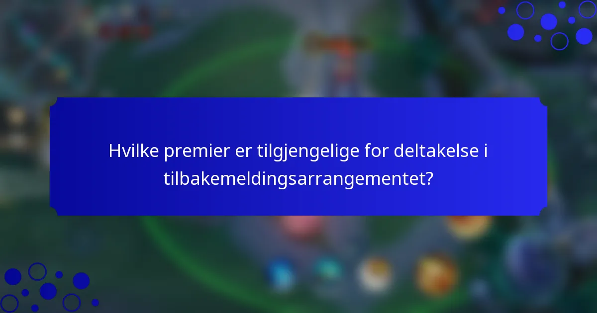 Hvilke premier er tilgjengelige for deltakelse i tilbakemeldingsarrangementet?