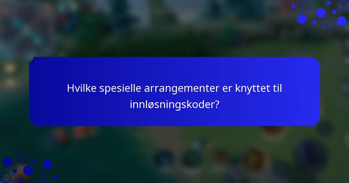 Hvilke spesielle arrangementer er knyttet til innløsningskoder?
