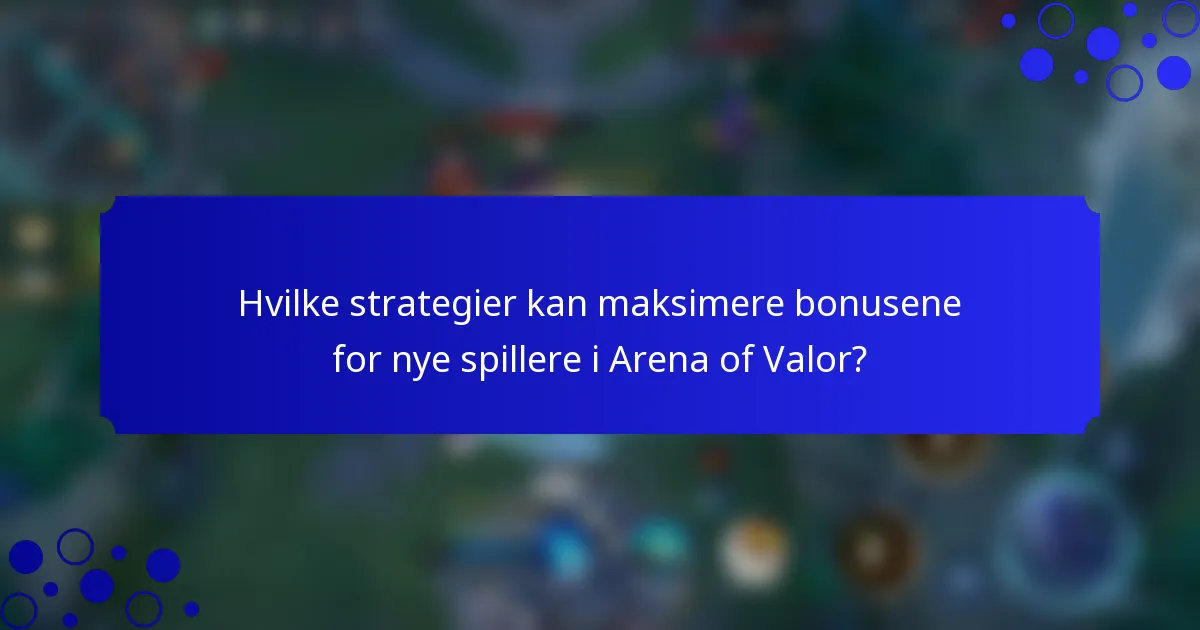 Hvilke strategier kan maksimere bonusene for nye spillere i Arena of Valor?