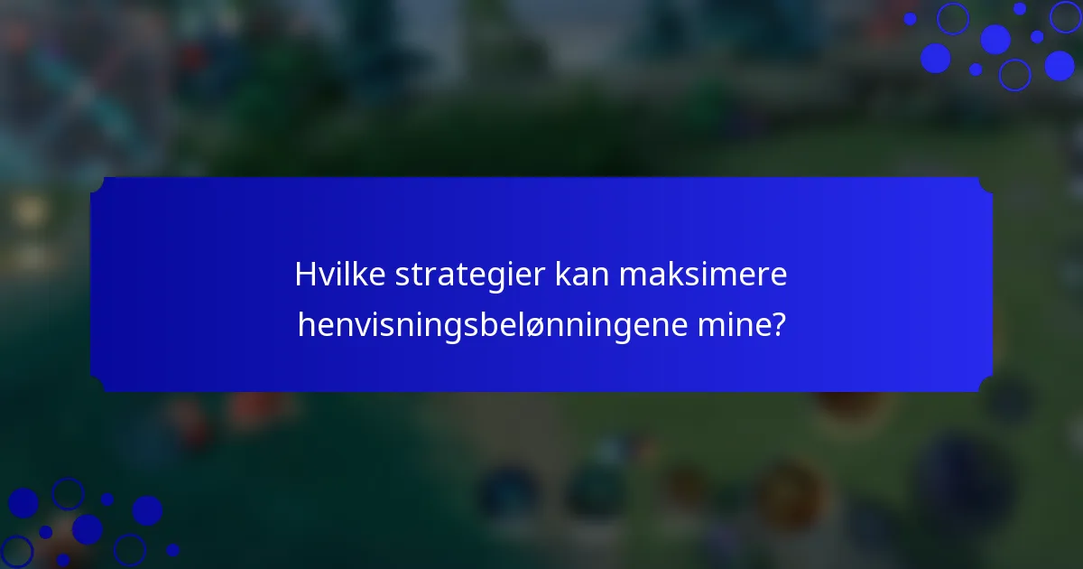 Hvilke strategier kan maksimere henvisningsbelønningene mine?