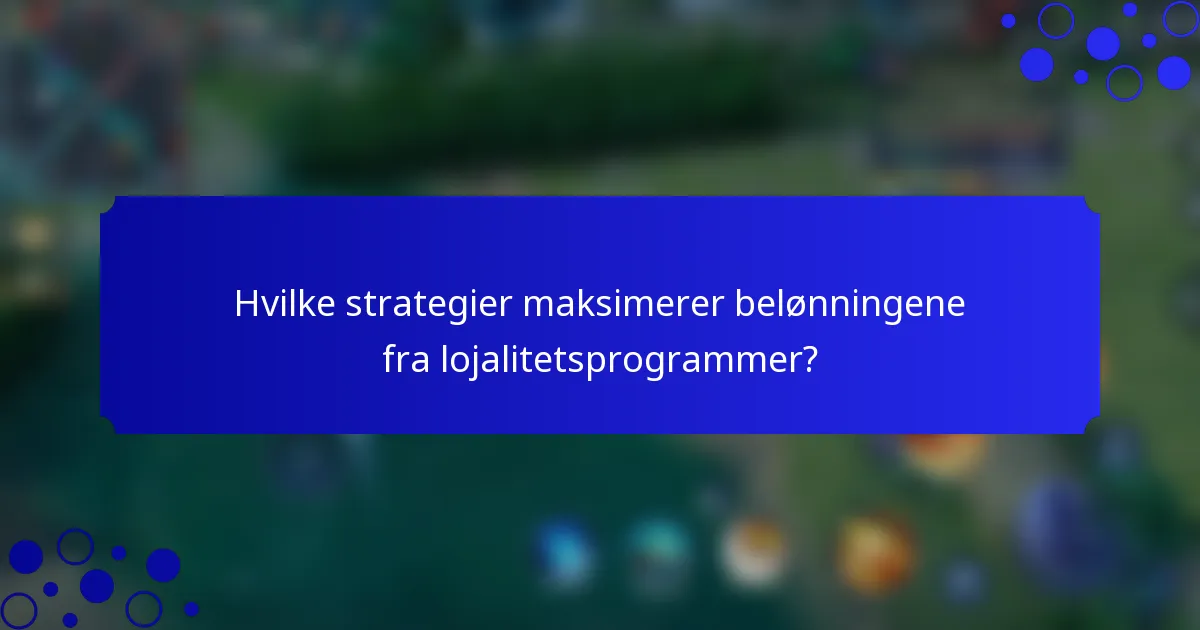 Hvilke strategier maksimerer belønningene fra lojalitetsprogrammer?