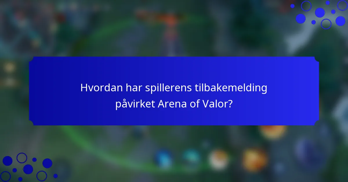 Hvordan har spillerens tilbakemelding påvirket Arena of Valor?