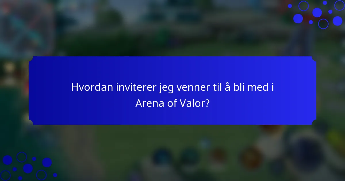 Hvordan inviterer jeg venner til å bli med i Arena of Valor?