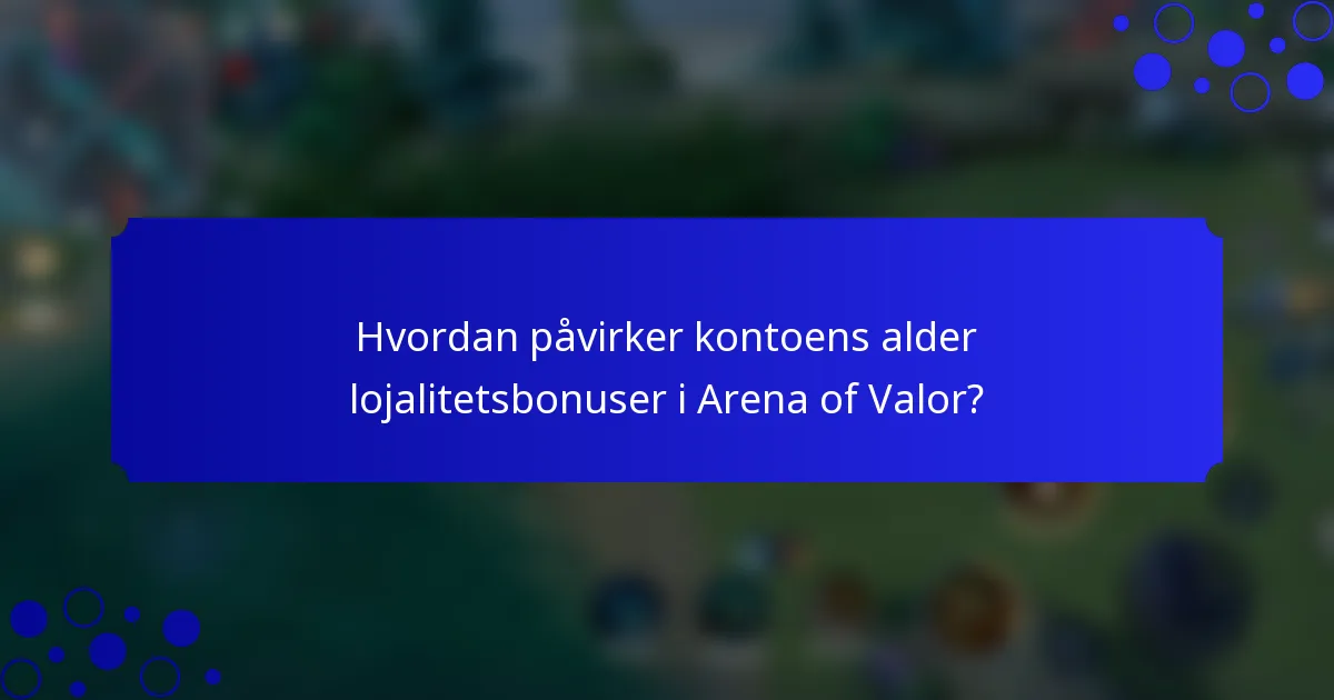 Hvordan påvirker kontoens alder lojalitetsbonuser i Arena of Valor?