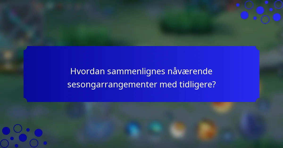 Hvordan sammenlignes nåværende sesongarrangementer med tidligere?