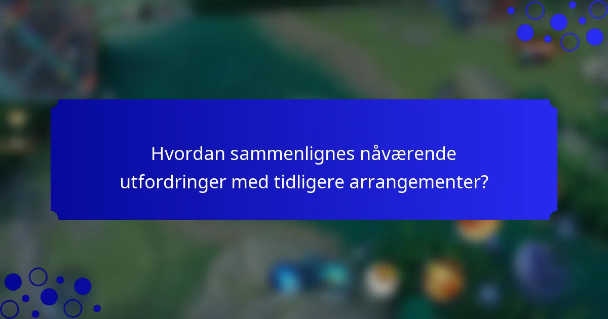 Hvordan sammenlignes nåværende utfordringer med tidligere arrangementer?