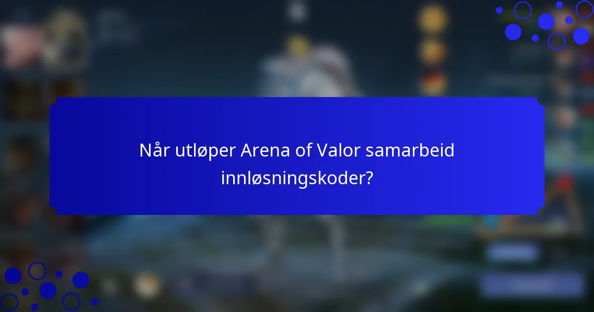 Når utløper Arena of Valor samarbeid innløsningskoder?